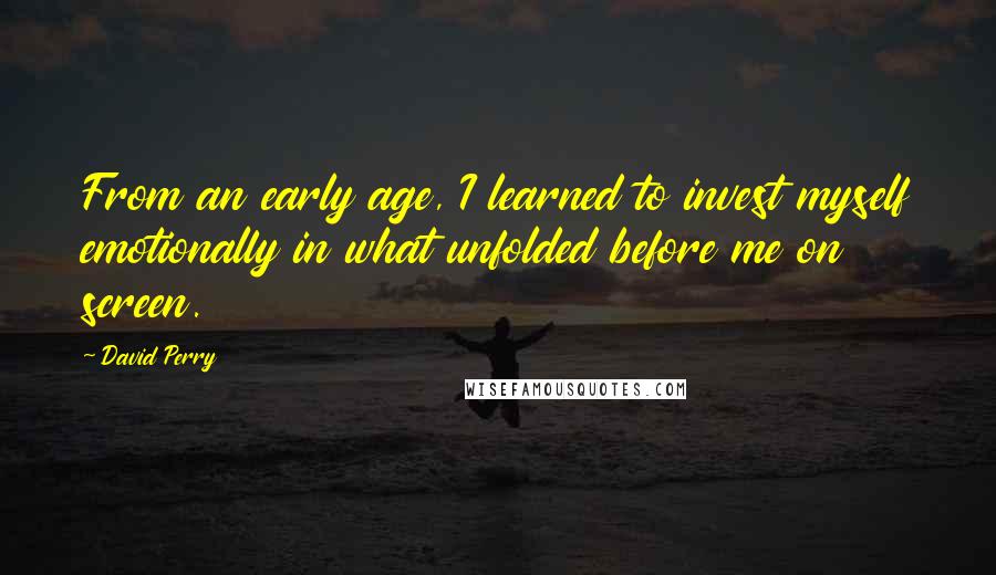 David Perry Quotes: From an early age, I learned to invest myself emotionally in what unfolded before me on screen.