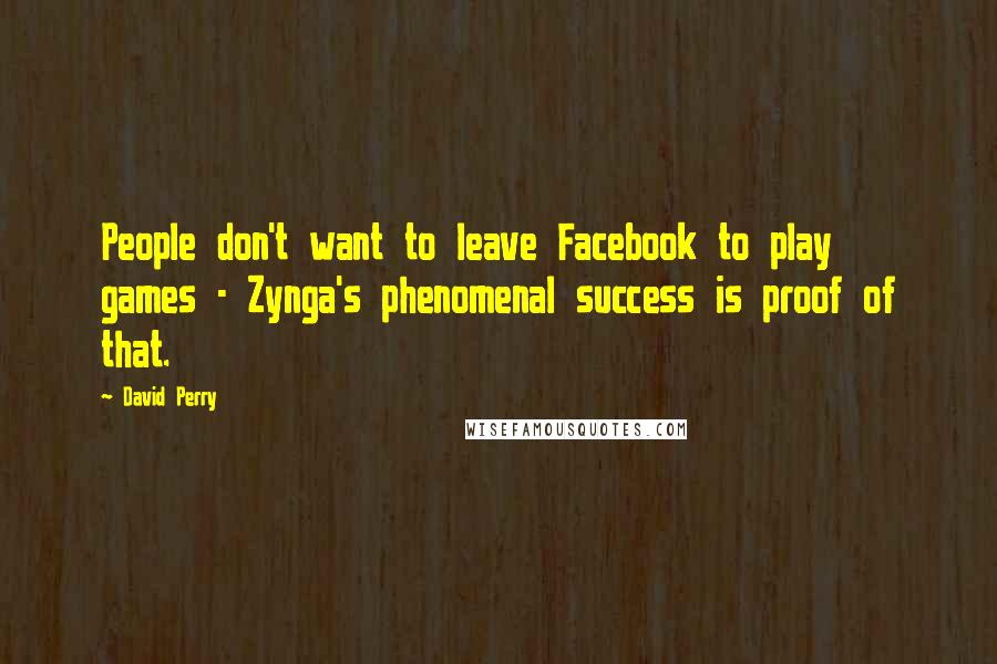 David Perry Quotes: People don't want to leave Facebook to play games - Zynga's phenomenal success is proof of that.