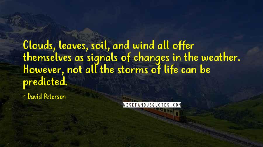 David Petersen Quotes: Clouds, leaves, soil, and wind all offer themselves as signals of changes in the weather. However, not all the storms of life can be predicted.