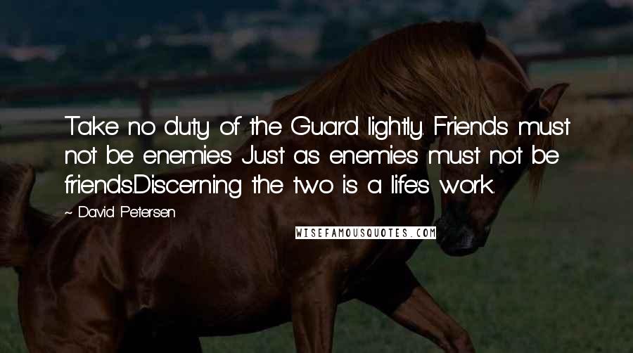 David Petersen Quotes: Take no duty of the Guard lightly. Friends must not be enemies Just as enemies must not be friends.Discerning the two is a life's work.