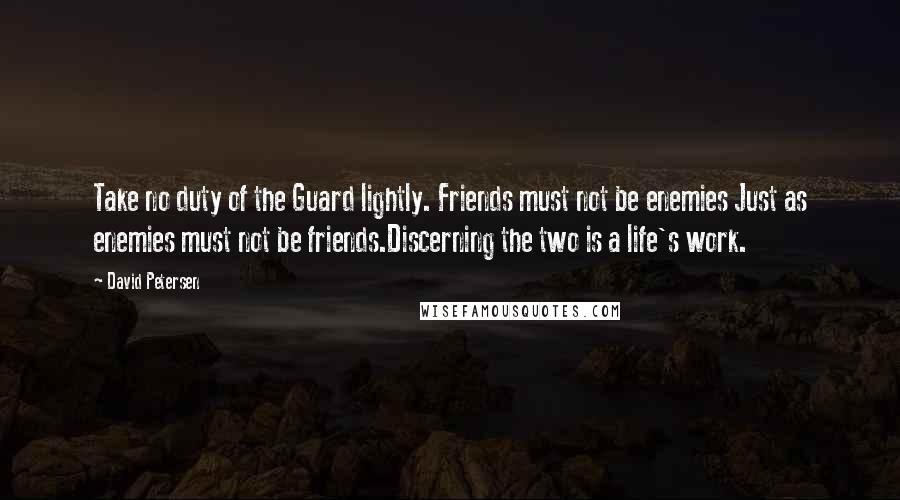 David Petersen Quotes: Take no duty of the Guard lightly. Friends must not be enemies Just as enemies must not be friends.Discerning the two is a life's work.