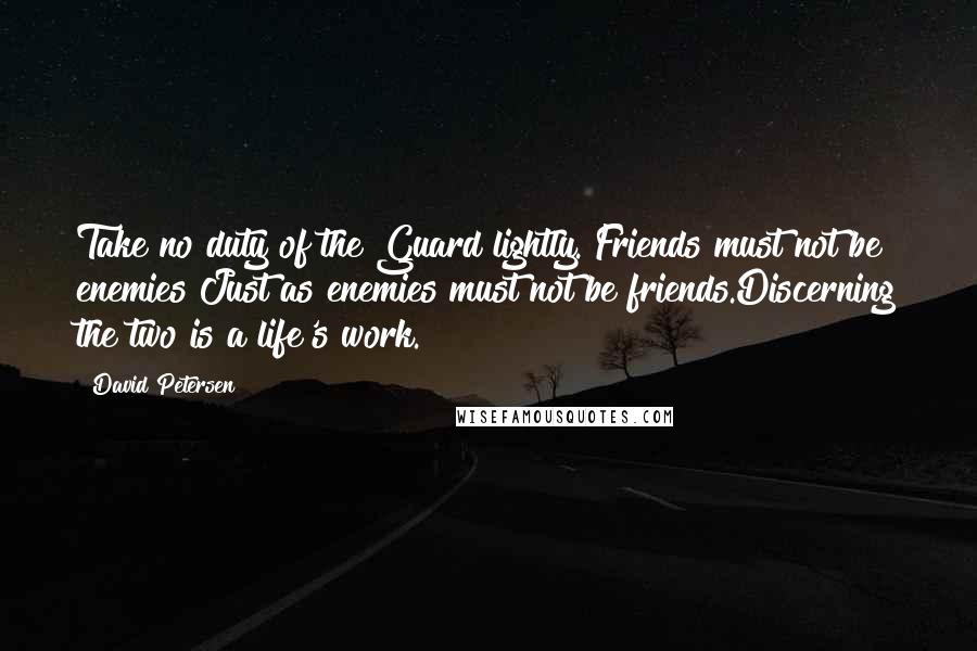 David Petersen Quotes: Take no duty of the Guard lightly. Friends must not be enemies Just as enemies must not be friends.Discerning the two is a life's work.