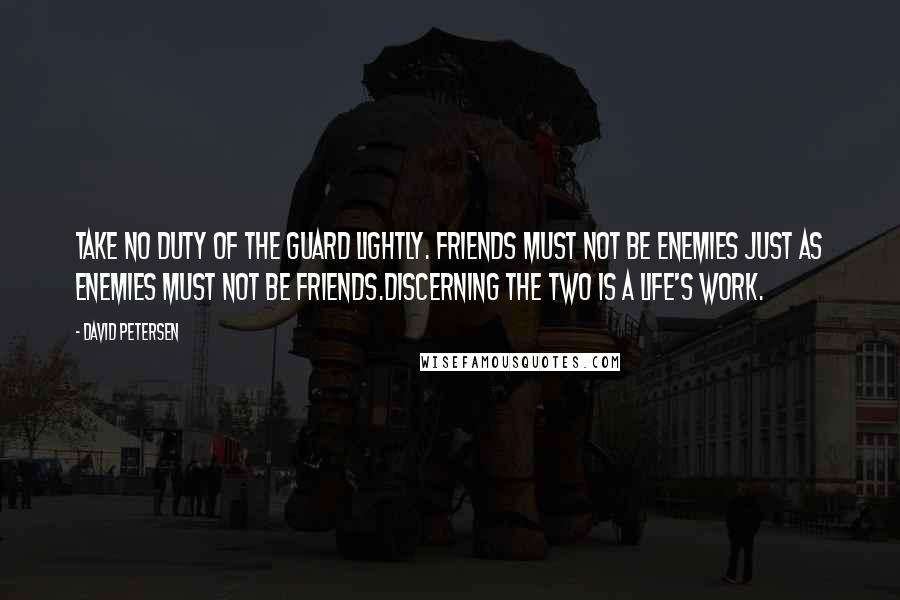 David Petersen Quotes: Take no duty of the Guard lightly. Friends must not be enemies Just as enemies must not be friends.Discerning the two is a life's work.
