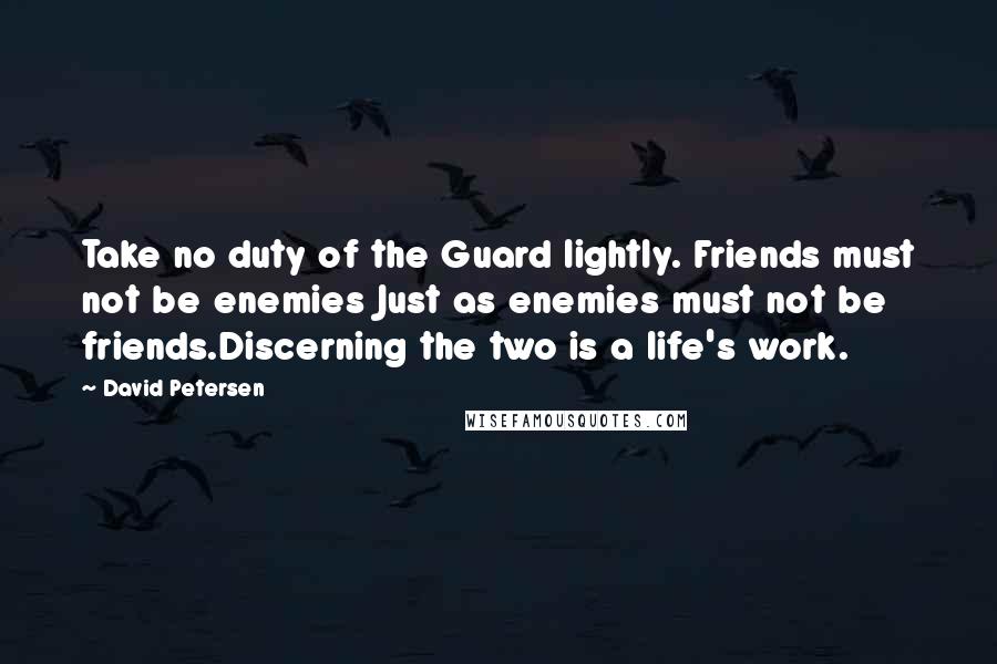 David Petersen Quotes: Take no duty of the Guard lightly. Friends must not be enemies Just as enemies must not be friends.Discerning the two is a life's work.