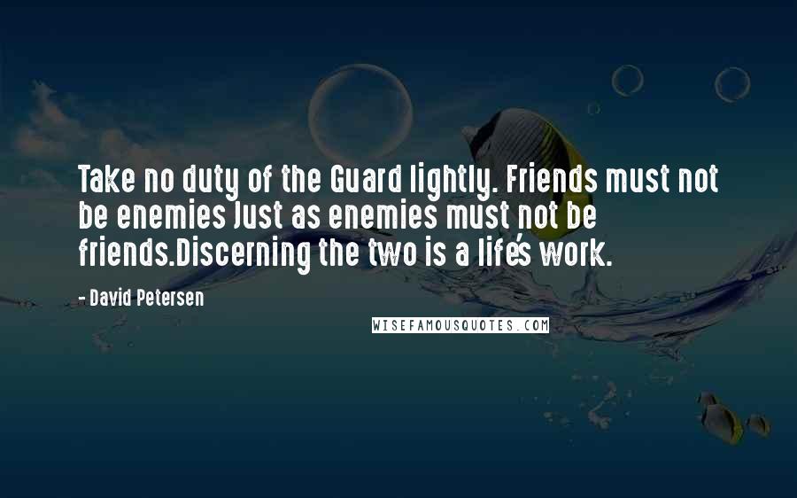 David Petersen Quotes: Take no duty of the Guard lightly. Friends must not be enemies Just as enemies must not be friends.Discerning the two is a life's work.