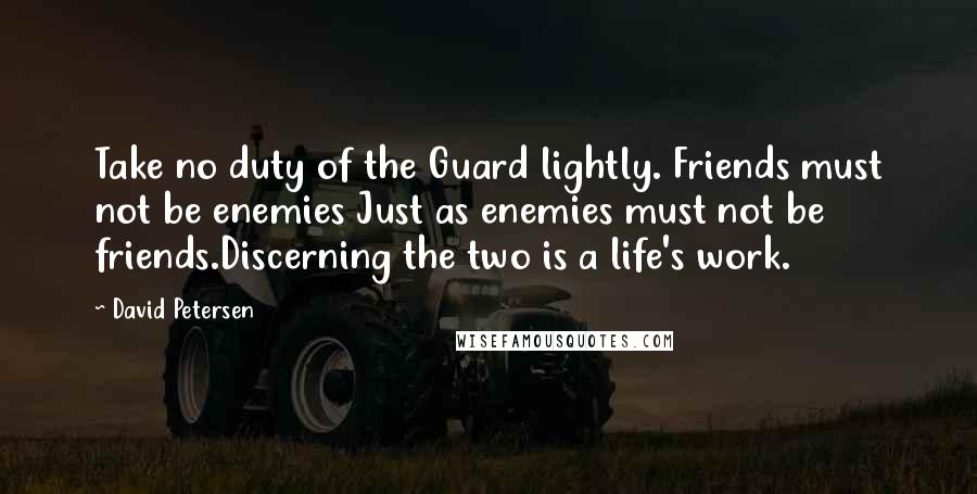 David Petersen Quotes: Take no duty of the Guard lightly. Friends must not be enemies Just as enemies must not be friends.Discerning the two is a life's work.