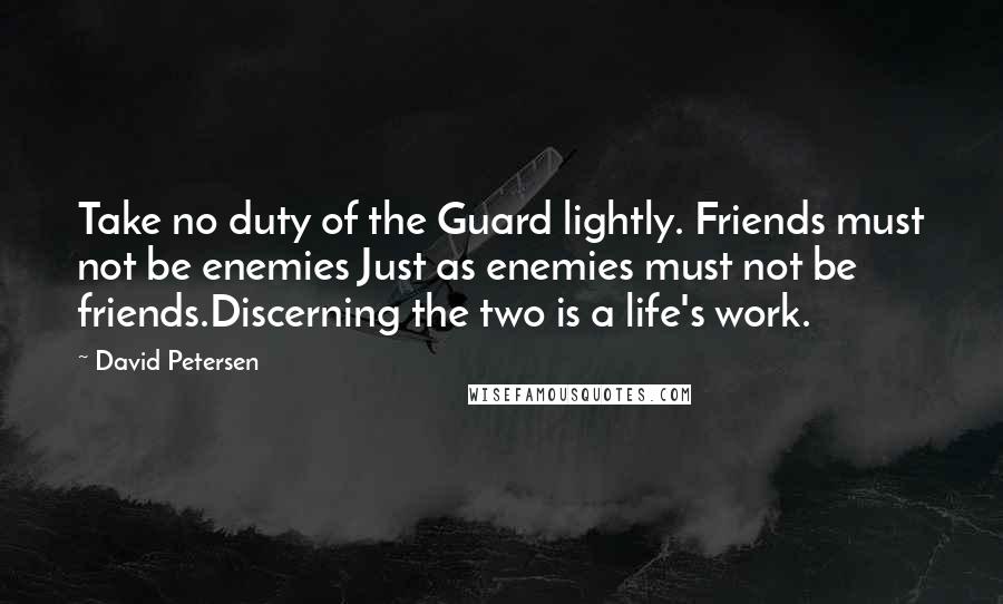 David Petersen Quotes: Take no duty of the Guard lightly. Friends must not be enemies Just as enemies must not be friends.Discerning the two is a life's work.