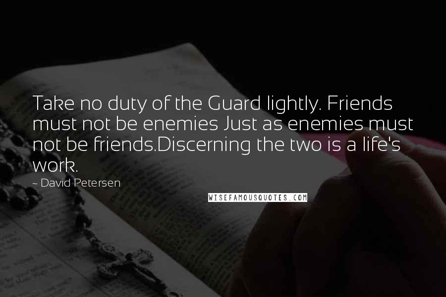 David Petersen Quotes: Take no duty of the Guard lightly. Friends must not be enemies Just as enemies must not be friends.Discerning the two is a life's work.