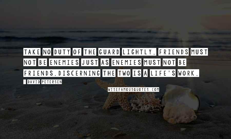 David Petersen Quotes: Take no duty of the Guard lightly. Friends must not be enemies Just as enemies must not be friends.Discerning the two is a life's work.
