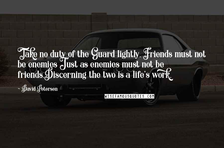 David Petersen Quotes: Take no duty of the Guard lightly. Friends must not be enemies Just as enemies must not be friends.Discerning the two is a life's work.