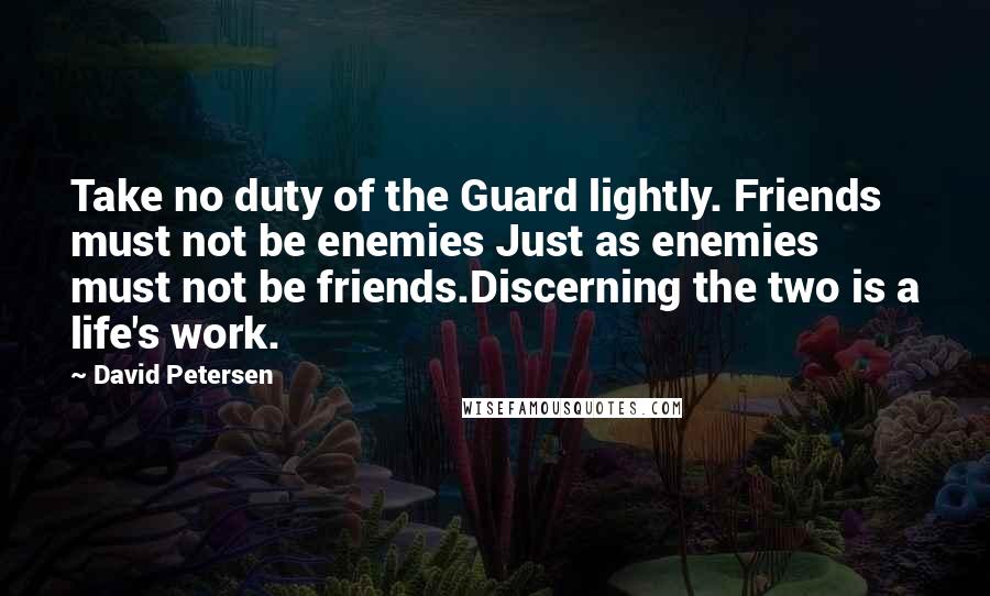 David Petersen Quotes: Take no duty of the Guard lightly. Friends must not be enemies Just as enemies must not be friends.Discerning the two is a life's work.