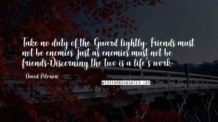David Petersen Quotes: Take no duty of the Guard lightly. Friends must not be enemies Just as enemies must not be friends.Discerning the two is a life's work.