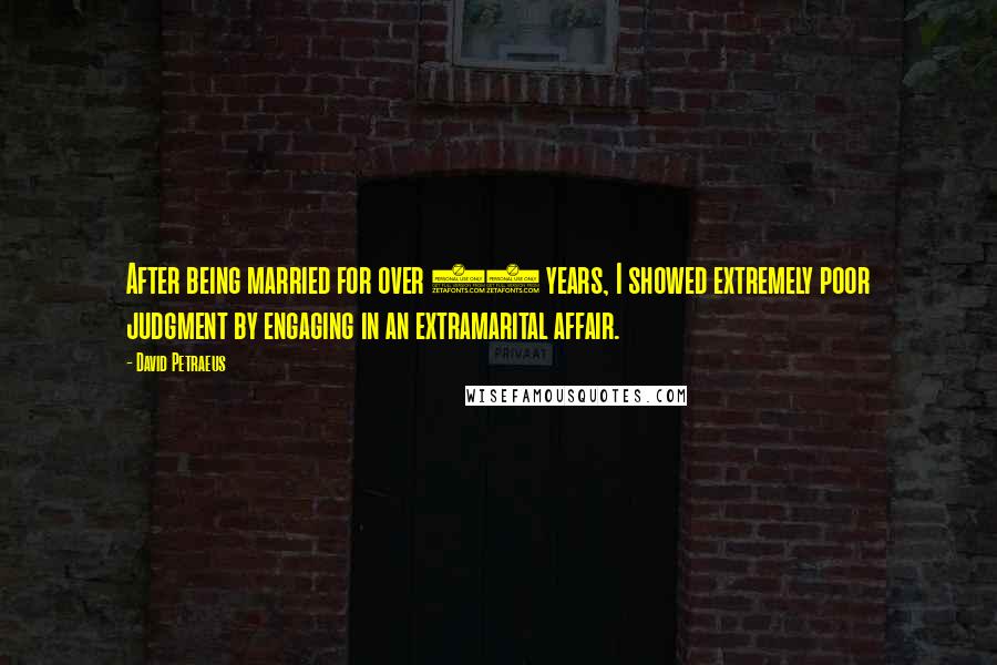 David Petraeus Quotes: After being married for over 37 years, I showed extremely poor judgment by engaging in an extramarital affair.