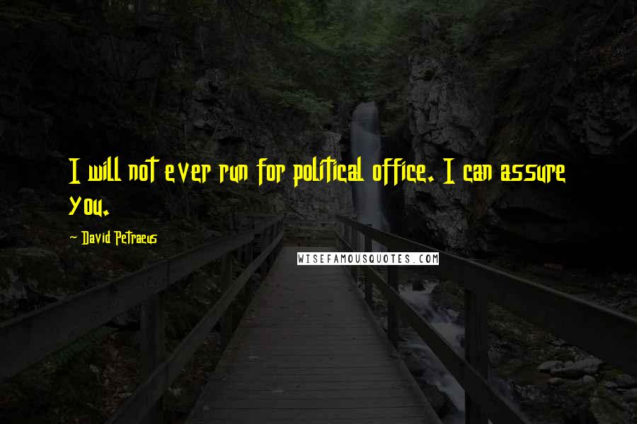 David Petraeus Quotes: I will not ever run for political office. I can assure you.