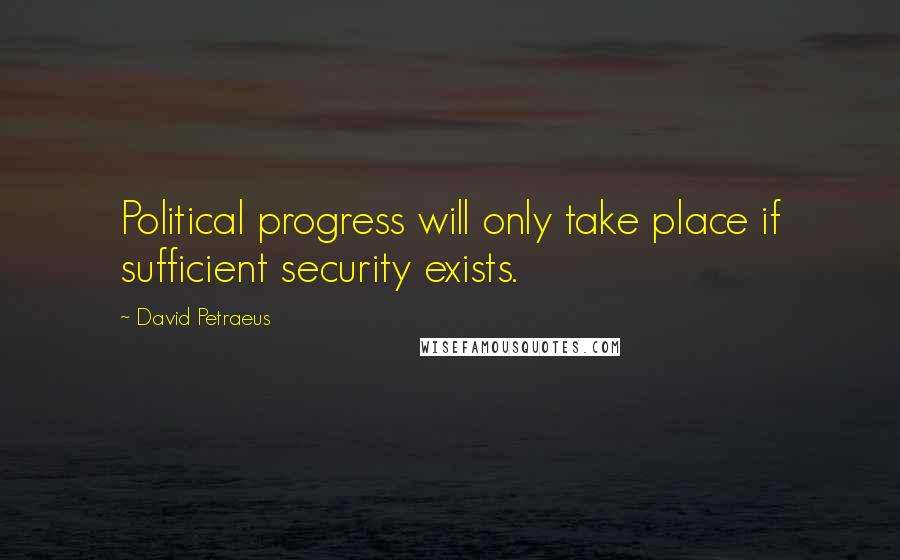 David Petraeus Quotes: Political progress will only take place if sufficient security exists.