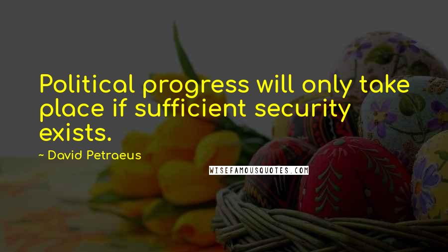 David Petraeus Quotes: Political progress will only take place if sufficient security exists.