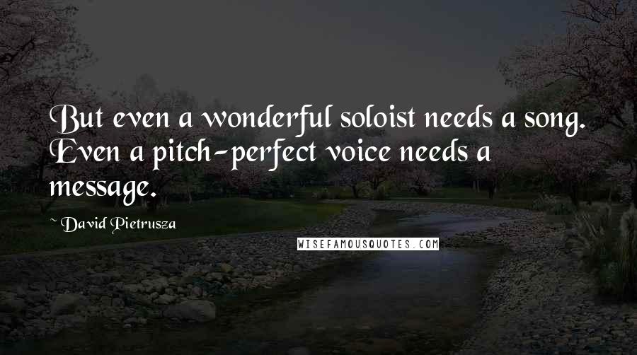 David Pietrusza Quotes: But even a wonderful soloist needs a song. Even a pitch-perfect voice needs a message.