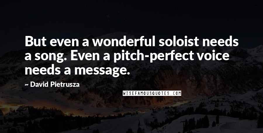 David Pietrusza Quotes: But even a wonderful soloist needs a song. Even a pitch-perfect voice needs a message.