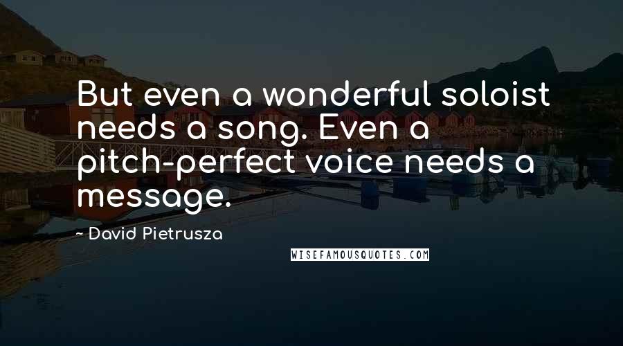 David Pietrusza Quotes: But even a wonderful soloist needs a song. Even a pitch-perfect voice needs a message.