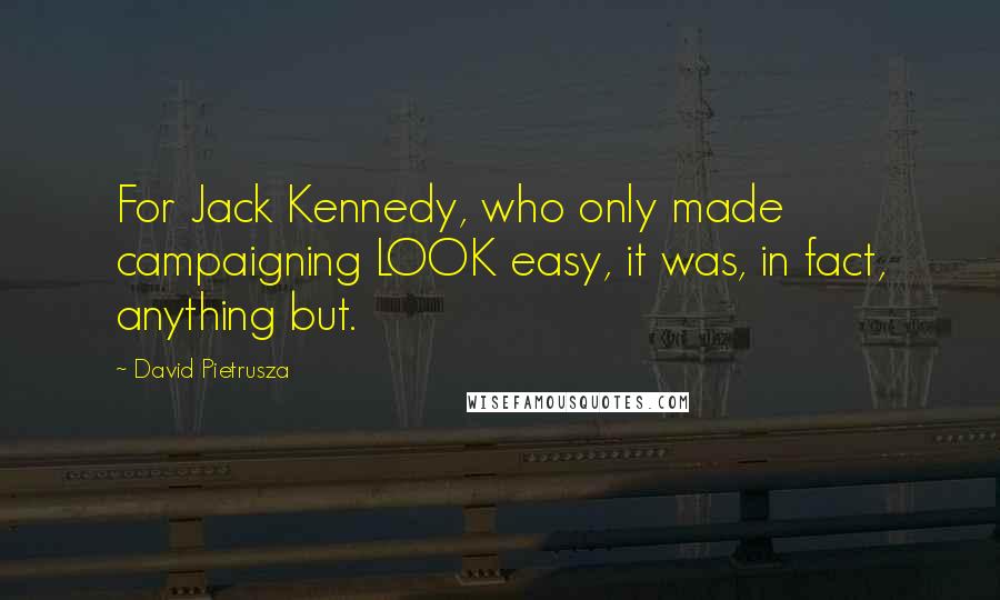 David Pietrusza Quotes: For Jack Kennedy, who only made campaigning LOOK easy, it was, in fact, anything but.