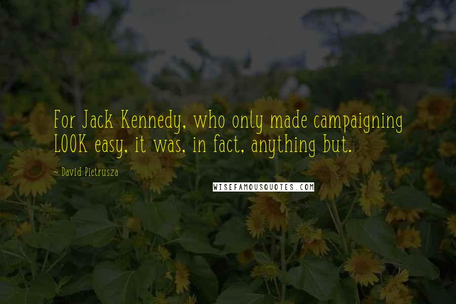 David Pietrusza Quotes: For Jack Kennedy, who only made campaigning LOOK easy, it was, in fact, anything but.