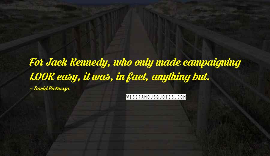 David Pietrusza Quotes: For Jack Kennedy, who only made campaigning LOOK easy, it was, in fact, anything but.