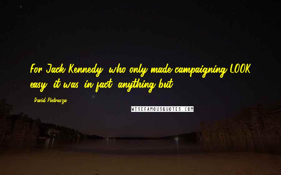 David Pietrusza Quotes: For Jack Kennedy, who only made campaigning LOOK easy, it was, in fact, anything but.