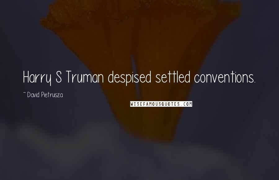 David Pietrusza Quotes: Harry S Truman despised settled conventions.