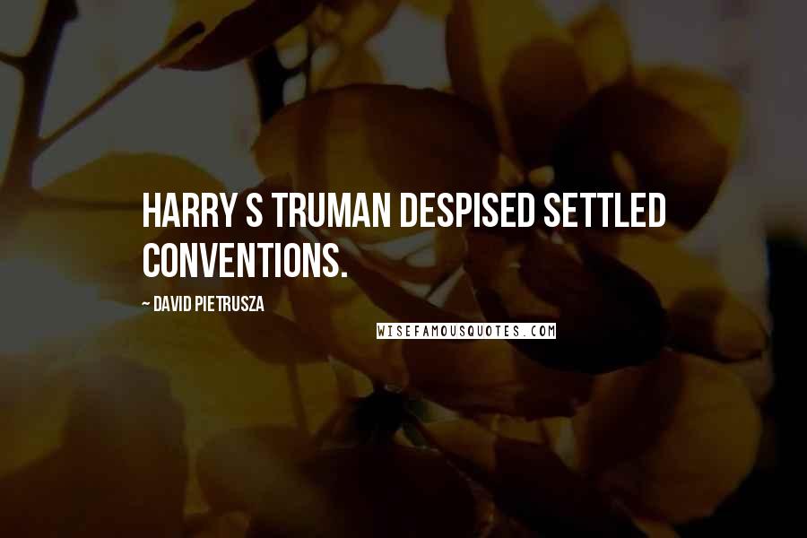 David Pietrusza Quotes: Harry S Truman despised settled conventions.