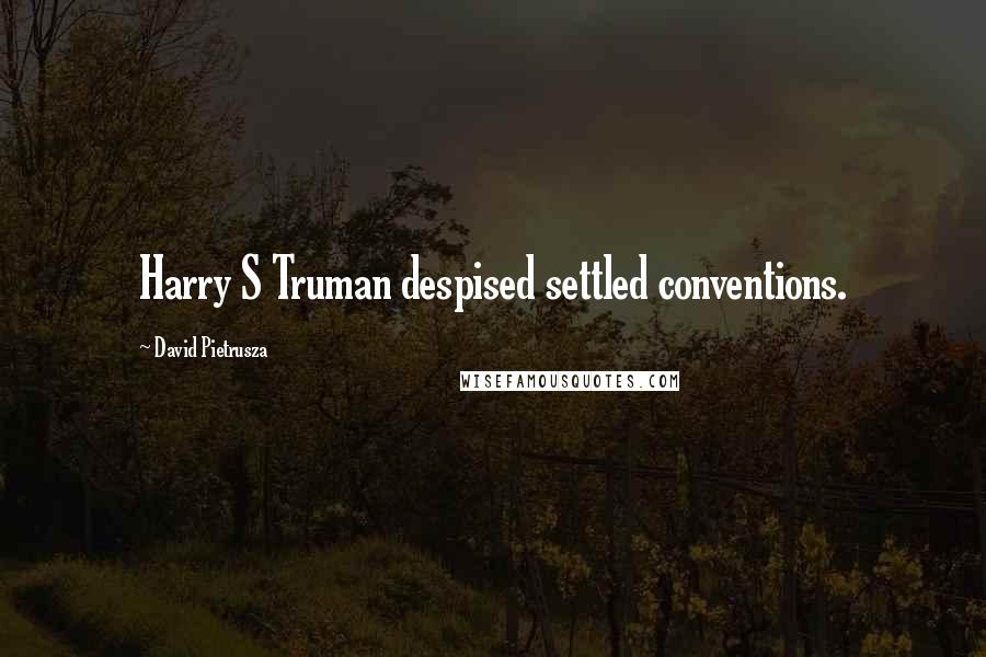 David Pietrusza Quotes: Harry S Truman despised settled conventions.