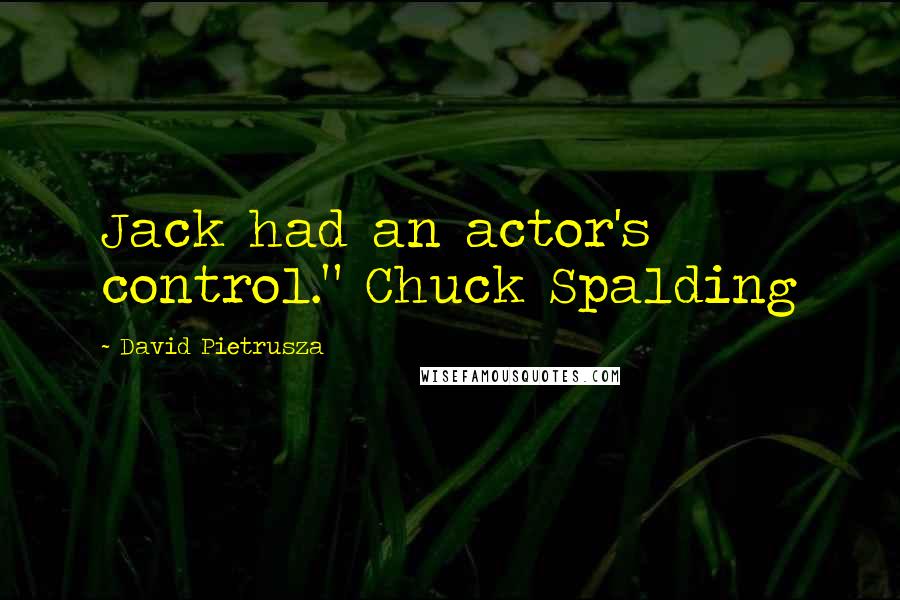 David Pietrusza Quotes: Jack had an actor's control." Chuck Spalding