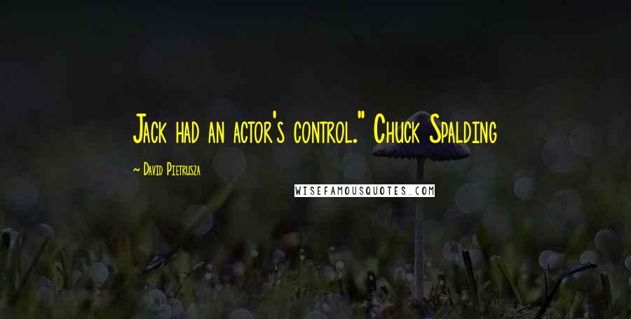 David Pietrusza Quotes: Jack had an actor's control." Chuck Spalding