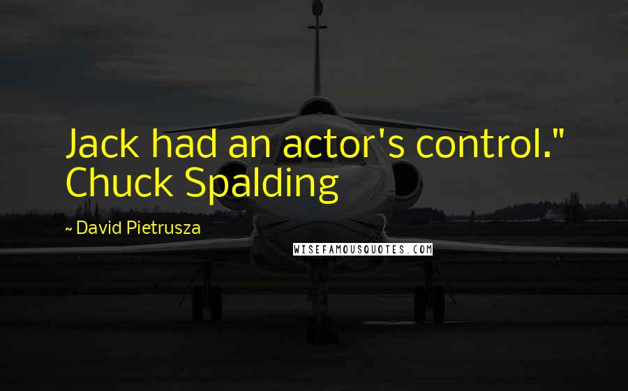 David Pietrusza Quotes: Jack had an actor's control." Chuck Spalding