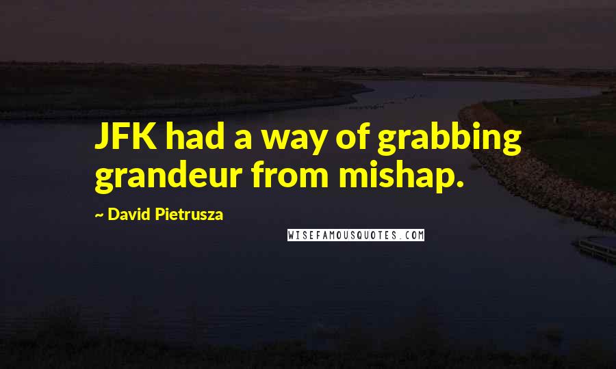 David Pietrusza Quotes: JFK had a way of grabbing grandeur from mishap.