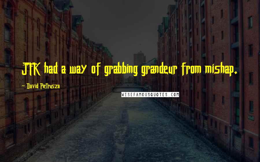 David Pietrusza Quotes: JFK had a way of grabbing grandeur from mishap.