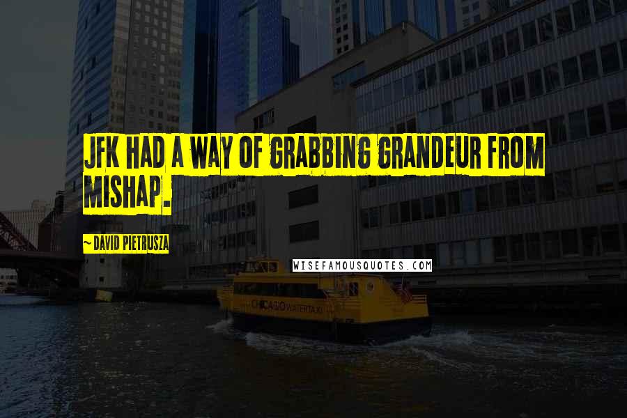 David Pietrusza Quotes: JFK had a way of grabbing grandeur from mishap.