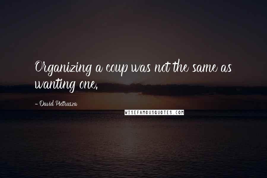 David Pietrusza Quotes: Organizing a coup was not the same as wanting one.