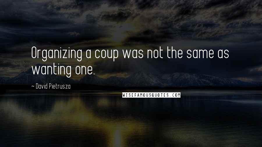 David Pietrusza Quotes: Organizing a coup was not the same as wanting one.