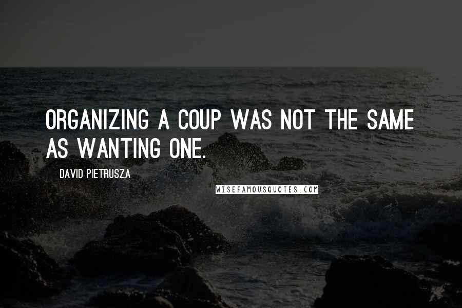 David Pietrusza Quotes: Organizing a coup was not the same as wanting one.