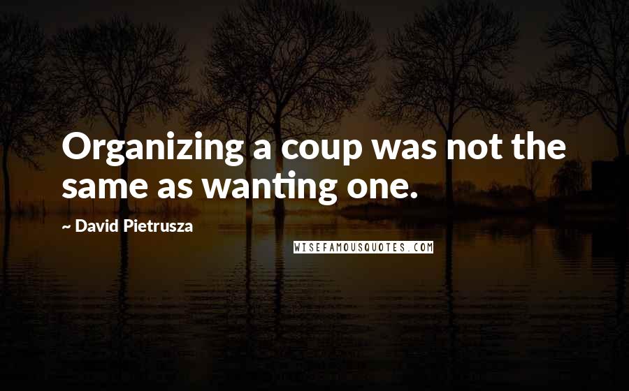 David Pietrusza Quotes: Organizing a coup was not the same as wanting one.
