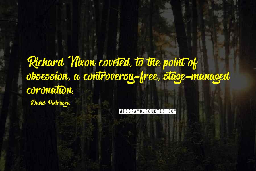 David Pietrusza Quotes: Richard Nixon coveted, to the point of obsession, a controversy-free, stage-managed coronation.