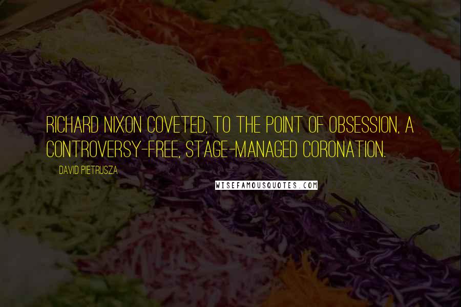 David Pietrusza Quotes: Richard Nixon coveted, to the point of obsession, a controversy-free, stage-managed coronation.