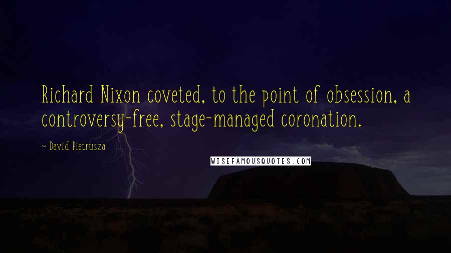 David Pietrusza Quotes: Richard Nixon coveted, to the point of obsession, a controversy-free, stage-managed coronation.