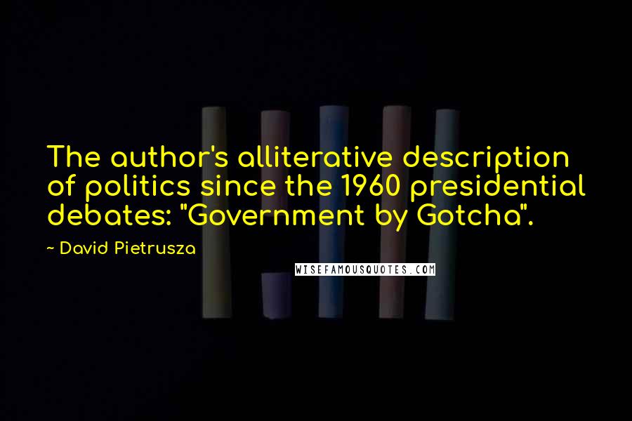 David Pietrusza Quotes: The author's alliterative description of politics since the 1960 presidential debates: "Government by Gotcha".