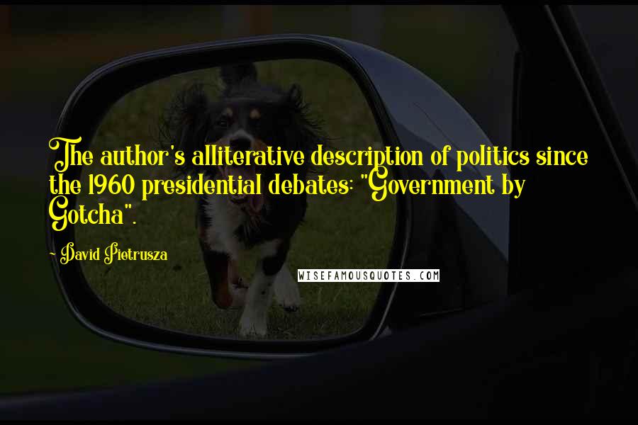 David Pietrusza Quotes: The author's alliterative description of politics since the 1960 presidential debates: "Government by Gotcha".