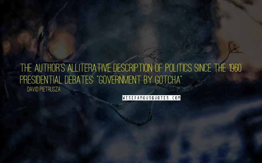 David Pietrusza Quotes: The author's alliterative description of politics since the 1960 presidential debates: "Government by Gotcha".