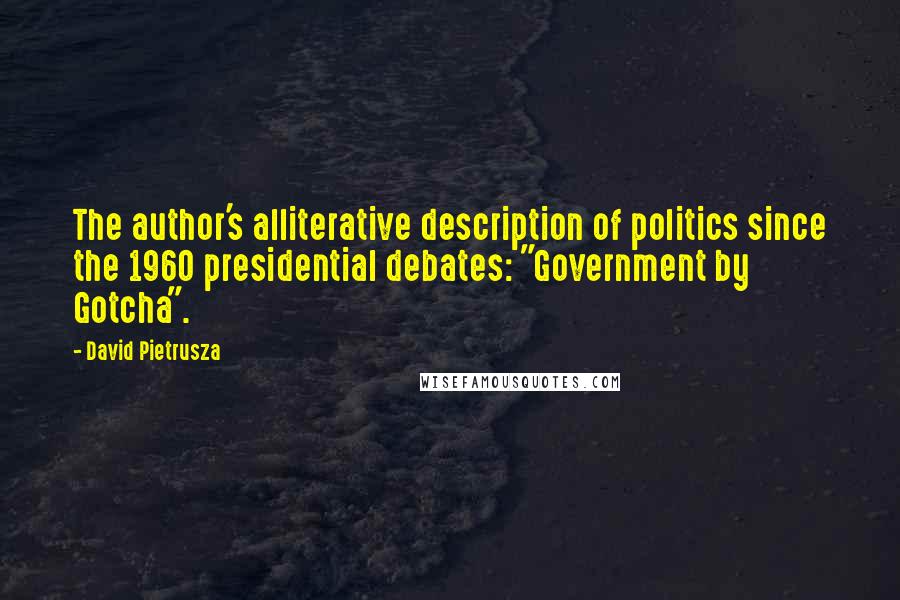 David Pietrusza Quotes: The author's alliterative description of politics since the 1960 presidential debates: "Government by Gotcha".