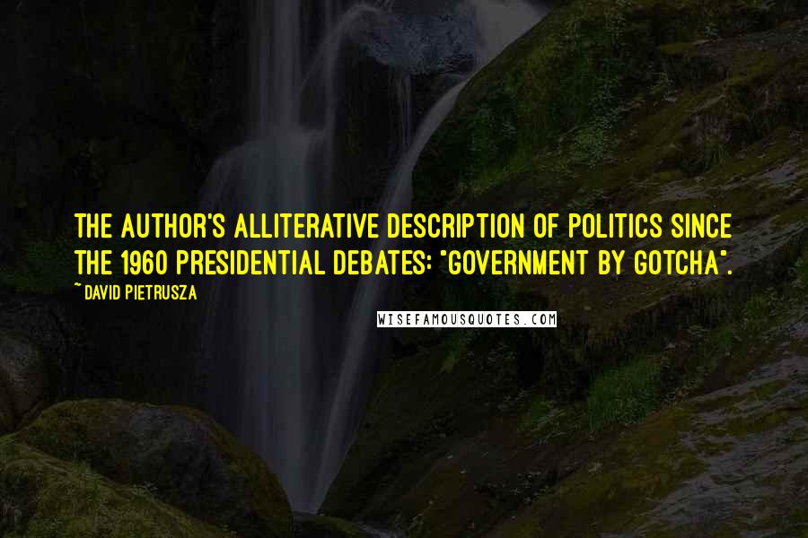 David Pietrusza Quotes: The author's alliterative description of politics since the 1960 presidential debates: "Government by Gotcha".