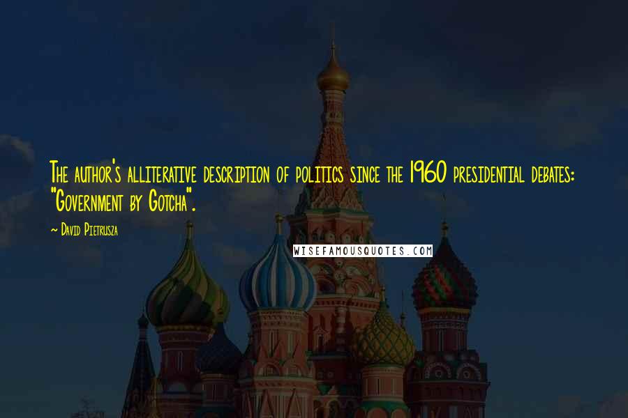 David Pietrusza Quotes: The author's alliterative description of politics since the 1960 presidential debates: "Government by Gotcha".