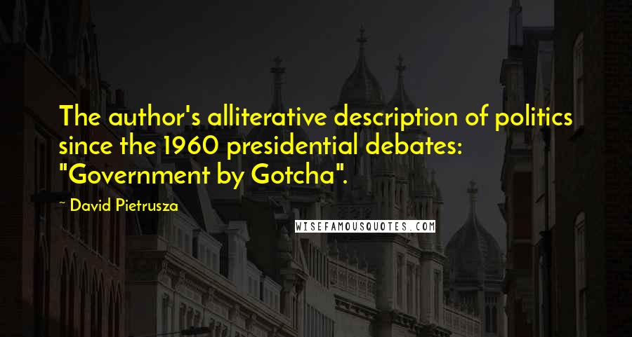 David Pietrusza Quotes: The author's alliterative description of politics since the 1960 presidential debates: "Government by Gotcha".